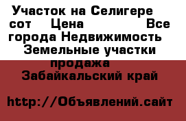 Участок на Селигере 10 сот. › Цена ­ 400 000 - Все города Недвижимость » Земельные участки продажа   . Забайкальский край